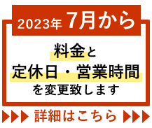 2023年7月から料金、定休日、営業時間を変更致します。詳細はこちら